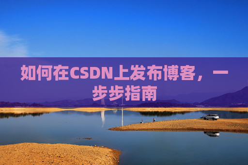 如何在CSDN上发布博客，一步步指南